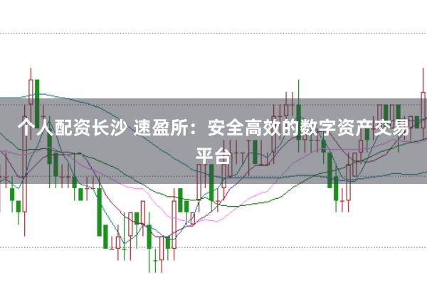 个人配资长沙 速盈所：安全高效的数字资产交易平台