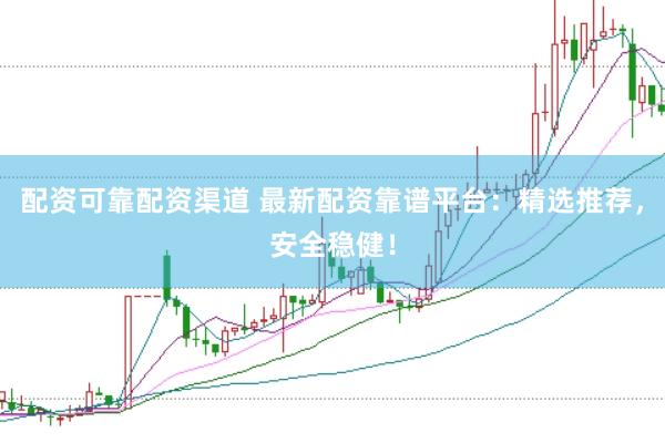 配资可靠配资渠道 最新配资靠谱平台：精选推荐，安全稳健！