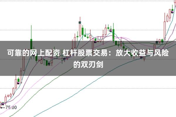 可靠的网上配资 杠杆股票交易：放大收益与风险的双刃剑