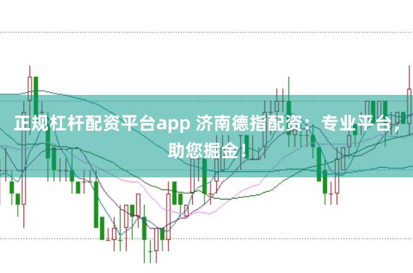 正规杠杆配资平台app 济南德指配资：专业平台，助您掘金！