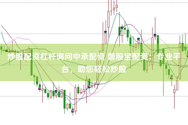 炒股配资杠杆询问中承配资 磐股宝配资:专业平台,助您轻松炒股