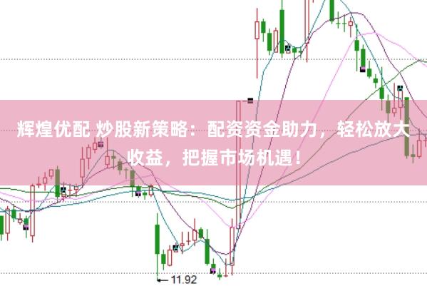 辉煌优配 炒股新策略：配资资金助力，轻松放大收益，把握市场机遇！