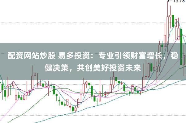 配资网站炒股 易多投资：专业引领财富增长，稳健决策，共创美好投资未来