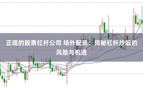 正规的股票杠杆公司 场外配资：揭秘杠杆炒股的风险与机遇