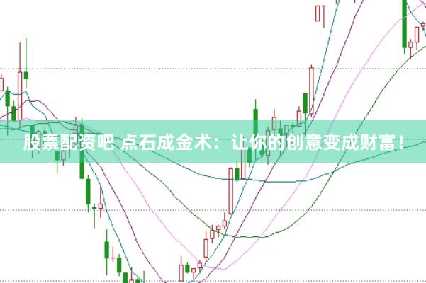 股票配资吧 点石成金术:让你的创意变成财富!