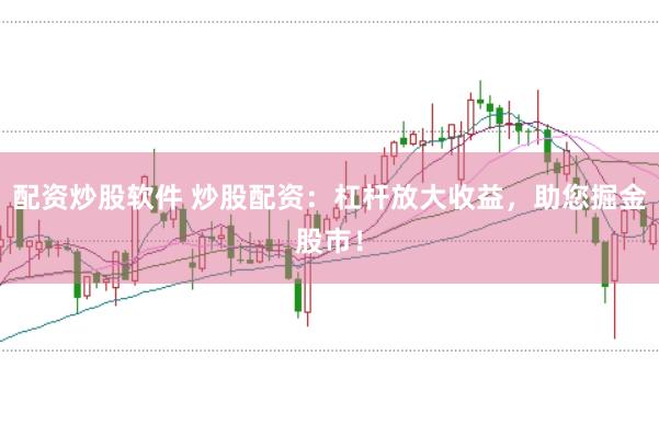 配资炒股软件 炒股配资：杠杆放大收益，助您掘金股市！