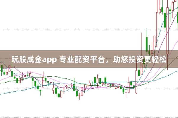 玩股成金app 专业配资平台，助您投资更轻松