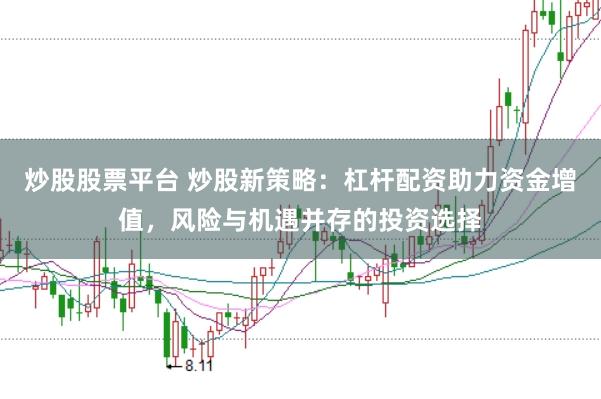 炒股股票平台 炒股新策略：杠杆配资助力资金增值，风险与机遇并存的投资选择