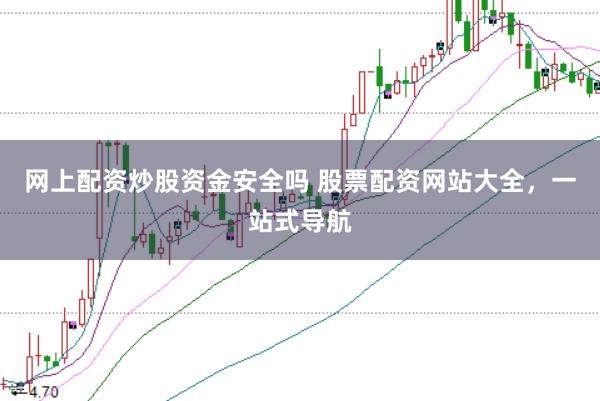 网上配资炒股资金安全吗 股票配资网站大全，一站式导航