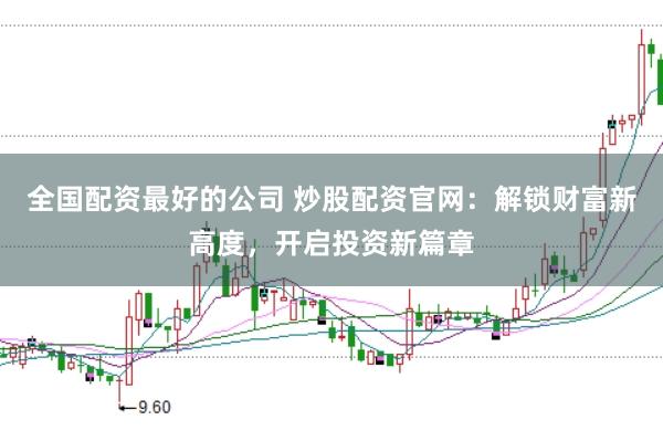 全国配资最好的公司 炒股配资官网:解锁财富新高度,开启投资新篇章