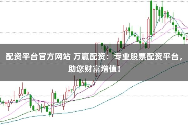 配资平台官方网站 万赢配资:专业股票配资平台,助您财富增值!