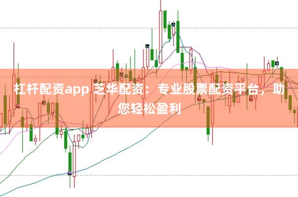 杠杆配资app 芝华配资：专业股票配资平台，助您轻松盈利