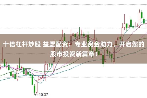 十倍杠杆炒股 益盟配资:专业资金助力,开启您的股市投资新篇章!