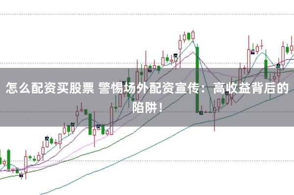 怎么配资买股票 警惕场外配资宣传:高收益背后的陷阱!