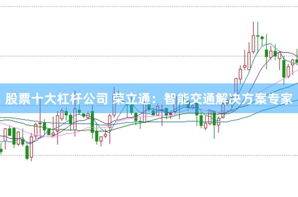 股票十大杠杆公司 荣立通：智能交通解决方案专家