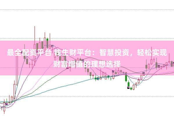 最全配资平台 钱生财平台：智慧投资，轻松实现财富增值的理想选择