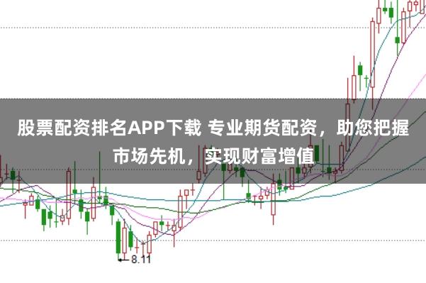 股票配资排名APP下载 专业期货配资，助您把握市场先机，实现财富增值
