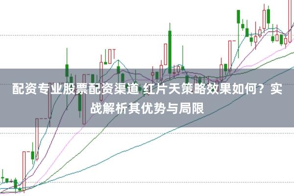配资专业股票配资渠道 红片天策略效果如何？实战解析其优势与局限