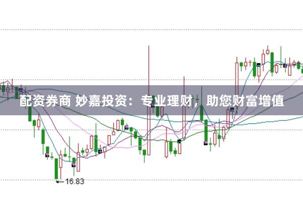 配资券商 妙嘉投资：专业理财，助您财富增值