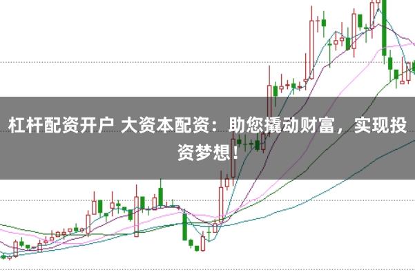 杠杆配资开户 大资本配资:助您撬动财富,实现投资梦想!