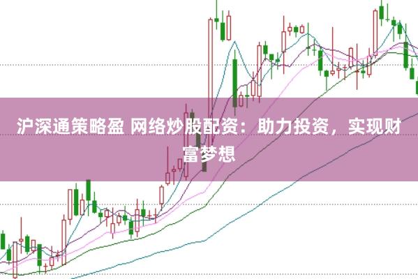 沪深通策略盈 网络炒股配资：助力投资，实现财富梦想