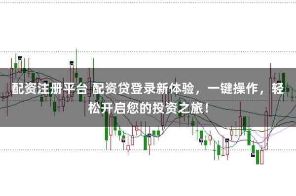 配资注册平台 配资贷登录新体验,一键操作,轻松开启您的投资之旅!