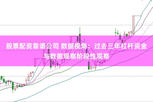 股票配资靠谱公司 数据视角：过去三年杠杆资金与数据观察阶段性观察
