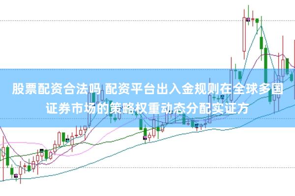 股票配资合法吗 配资平台出入金规则在全球多国证券市场的策略权重动态分配实证方