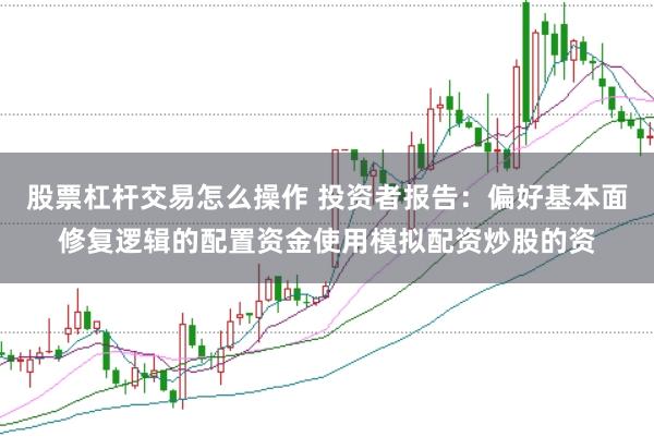股票杠杆交易怎么操作 投资者报告：偏好基本面修复逻辑的配置资金使用模拟配资炒股的资