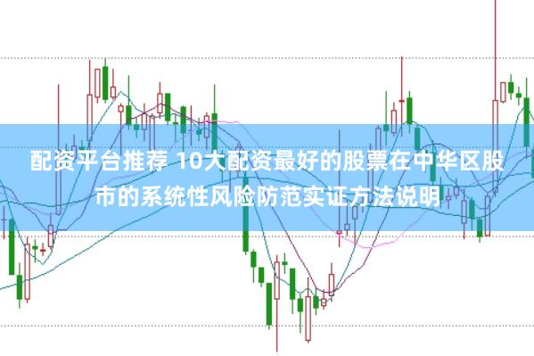 配资平台推荐 10大配资最好的股票在中华区股市的系统性风险防范实证方法说明