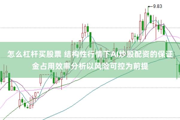 怎么杠杆买股票 结构性行情下AI炒股配资的保证金占用效率分析以风险可控为前提
