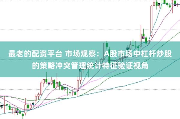 最老的配资平台 市场观察：A股市场中杠杆炒股的策略冲突管理统计特征验证视角