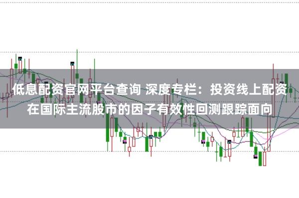 低息配资官网平台查询 深度专栏：投资线上配资在国际主流股市的因子有效性回测跟踪面向