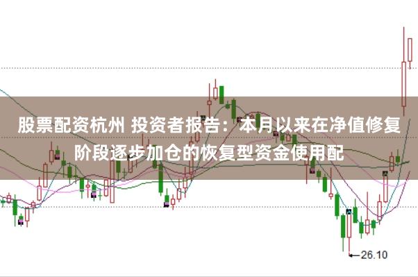 股票配资杭州 投资者报告：本月以来在净值修复阶段逐步加仓的恢复型资金使用配