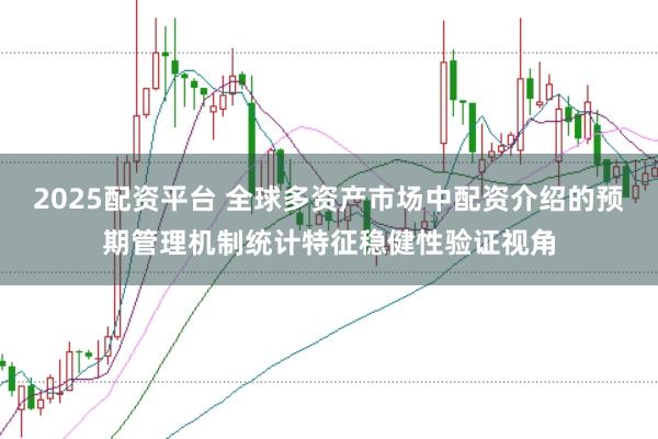 2025配资平台 全球多资产市场中配资介绍的预期管理机制统计特征稳健性验证视角