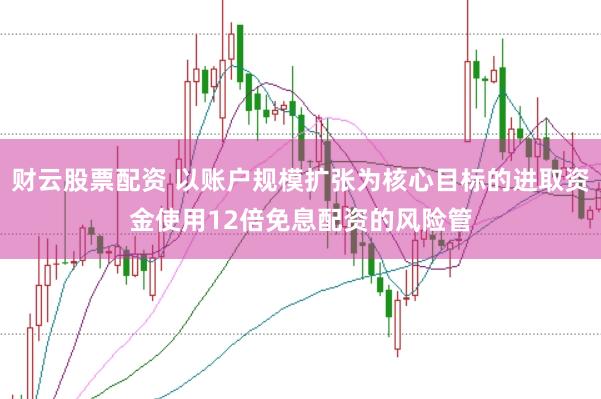 财云股票配资 以账户规模扩张为核心目标的进取资金使用12倍免息配资的风险管