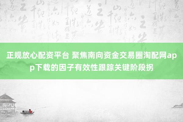 正规放心配资平台 聚焦南向资金交易圈淘配网app下载的因子有效性跟踪关键阶段拐