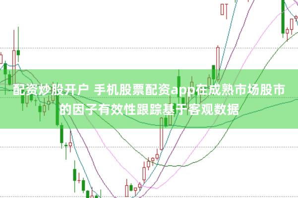配资炒股开户 手机股票配资app在成熟市场股市的因子有效性跟踪基于客观数据