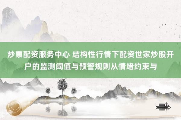 炒票配资服务中心 结构性行情下配资世家炒股开户的监测阈值与预警规则从情绪约束与