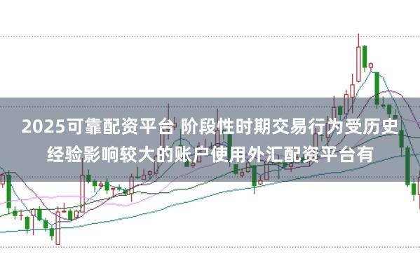 2025可靠配资平台 阶段性时期交易行为受历史经验影响较大的账户使用外汇配资平台有