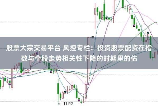 股票大宗交易平台 风控专栏：投资股票配资在指数与个股走势相关性下降的时期里的估