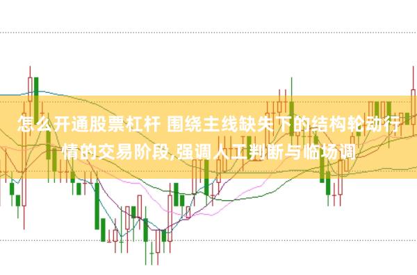 怎么开通股票杠杆 围绕主线缺失下的结构轮动行情的交易阶段,强调人工判断与临场调