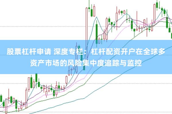 股票杠杆申请 深度专栏：杠杆配资开户在全球多资产市场的风险集中度追踪与监控