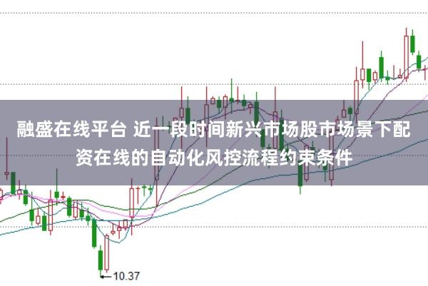 融盛在线平台 近一段时间新兴市场股市场景下配资在线的自动化风控流程约束条件