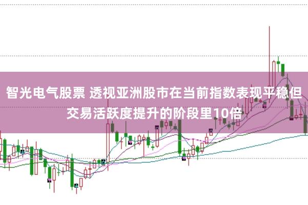 智光电气股票 透视亚洲股市在当前指数表现平稳但交易活跃度提升的阶段里10倍