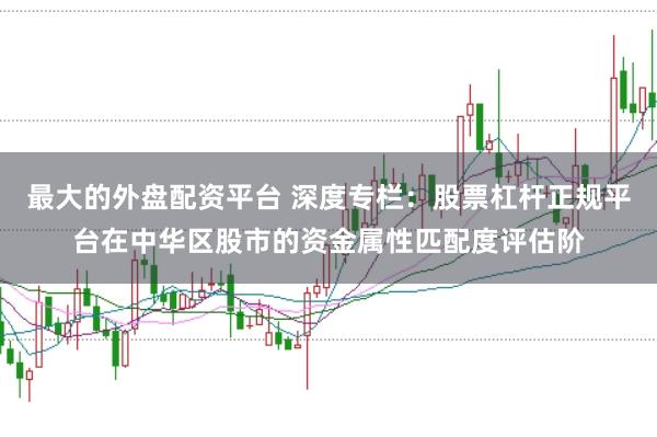 最大的外盘配资平台 深度专栏：股票杠杆正规平台在中华区股市的资金属性匹配度评估阶
