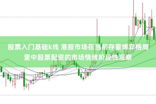股票入门基础k线 港股市场在当前存量博弈格局里中股票配资的市场情绪阶段性观察