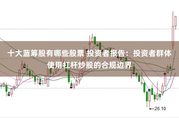 十大蓝筹股有哪些股票 投资者报告：投资者群体使用杠杆炒股的合规边界