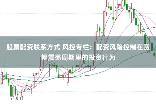 股票配资联系方式 风控专栏：配资风险控制在宽幅震荡周期里的投资行为