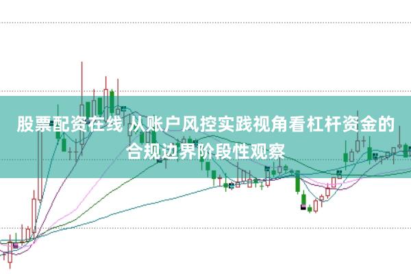 股票配资在线 从账户风控实践视角看杠杆资金的合规边界阶段性观察